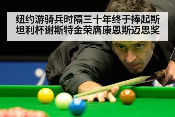纽约游骑兵时隔三十年终于捧起斯坦利杯谢斯特金荣膺康恩斯迈思奖