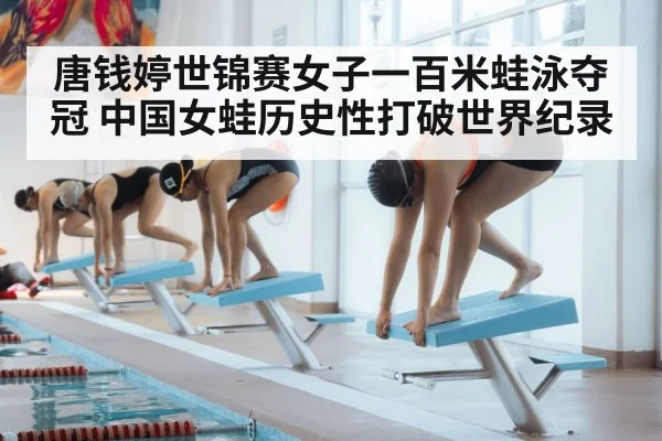 唐钱婷世锦赛女子一百米蛙泳夺冠 中国女蛙历史性打破世界纪录