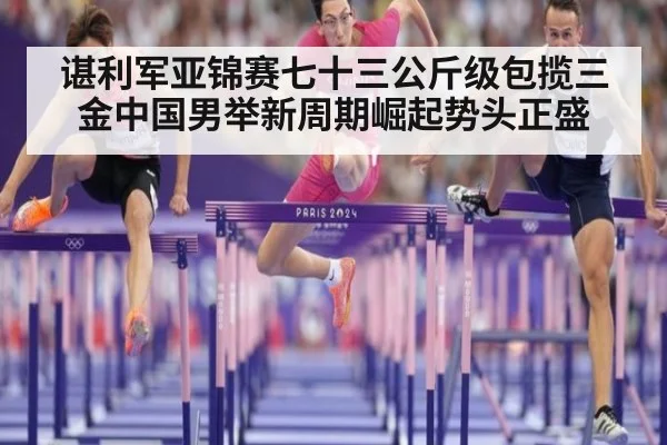 谌利军亚锦赛七十三公斤级包揽三金中国男举新周期崛起势头正盛