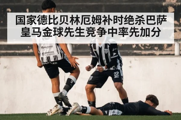 国家德比贝林厄姆补时绝杀巴萨皇马金球先生竞争中率先加分